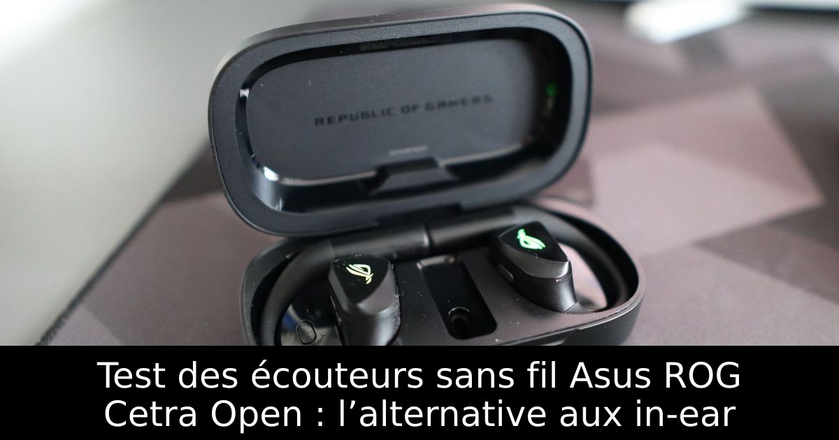 Test des écouteurs sans fil Asus ROG Cetra Open : l’alternative aux in-ear