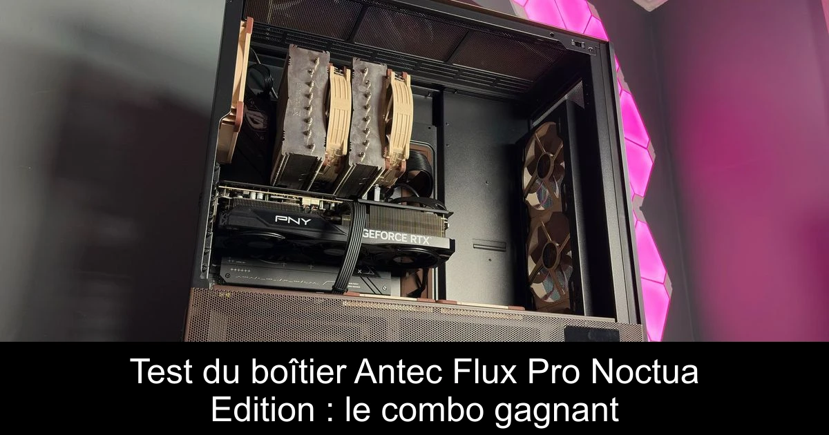 Test du boîtier Antec Flux Pro Noctua Edition : le combo gagnant