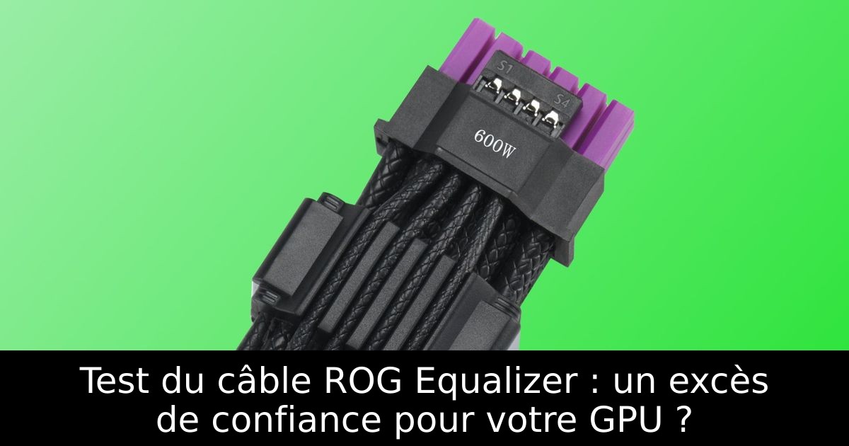 Test du câble ROG Equalizer : un excès de confiance pour votre GPU ?