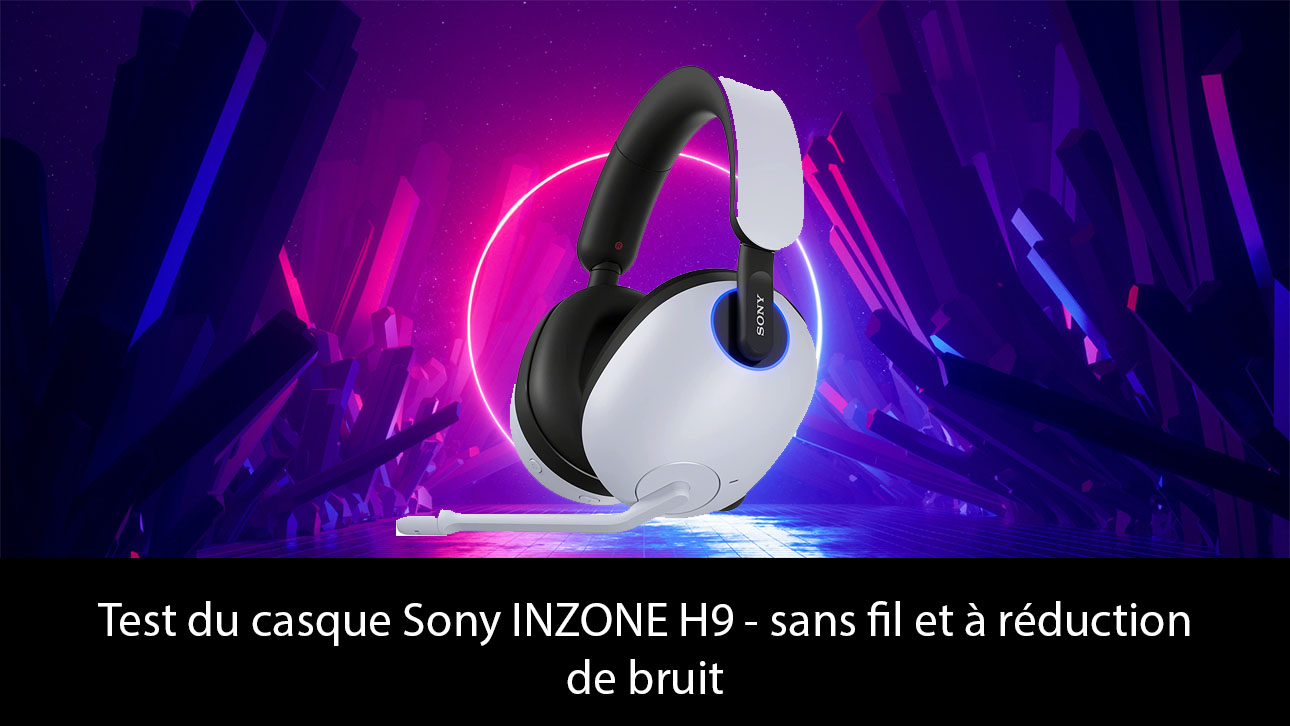Test du casque Sony INZONE H9 - sans fil et à réduction de bruit