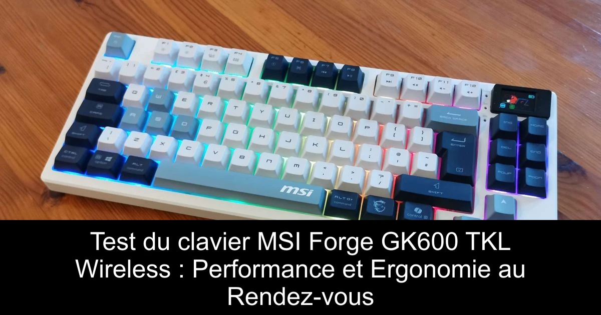 Test du clavier MSI Forge GK600 TKL Wireless : Performance et Ergonomie au Rendez-vous