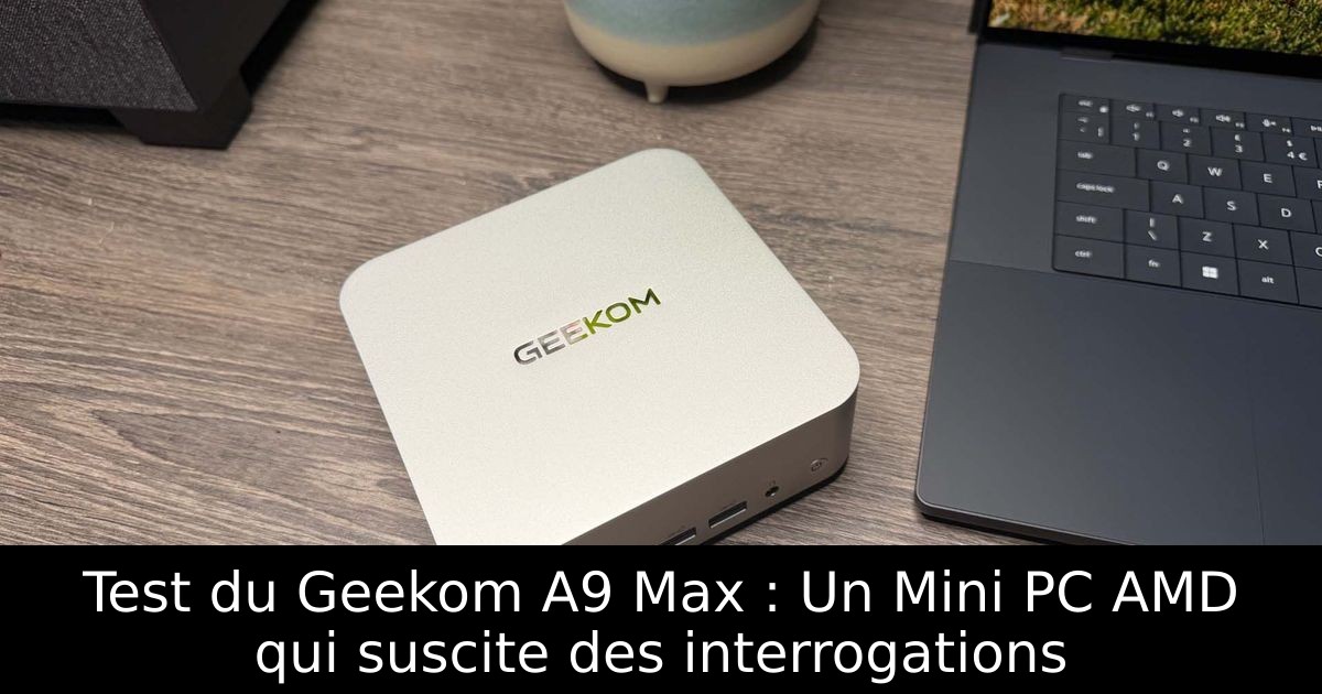 Test du Geekom A9 Max : Un Mini PC AMD qui suscite des interrogations
