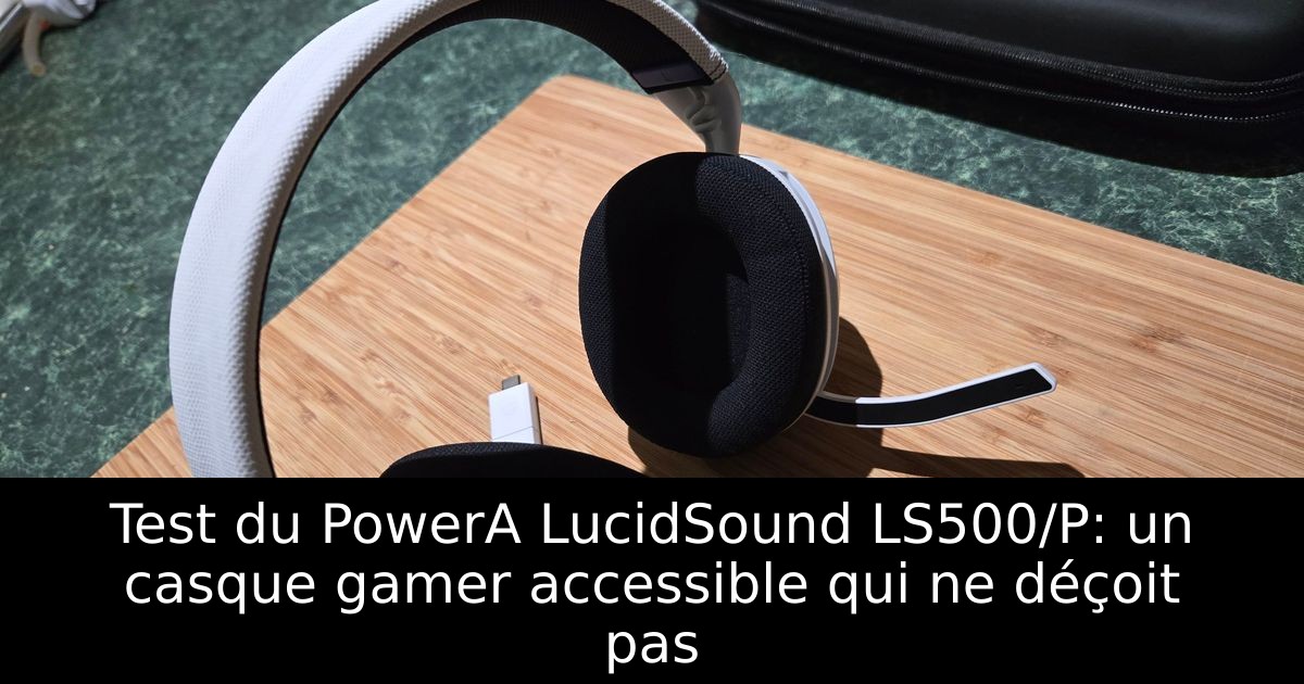 Test du PowerA LucidSound LS500/P: un casque gamer accessible qui ne déçoit pas