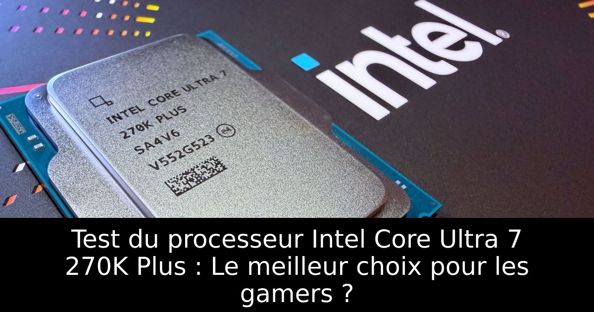Test du processeur Intel Core Ultra 7 270K Plus : Le meilleur choix pour les gamers ?