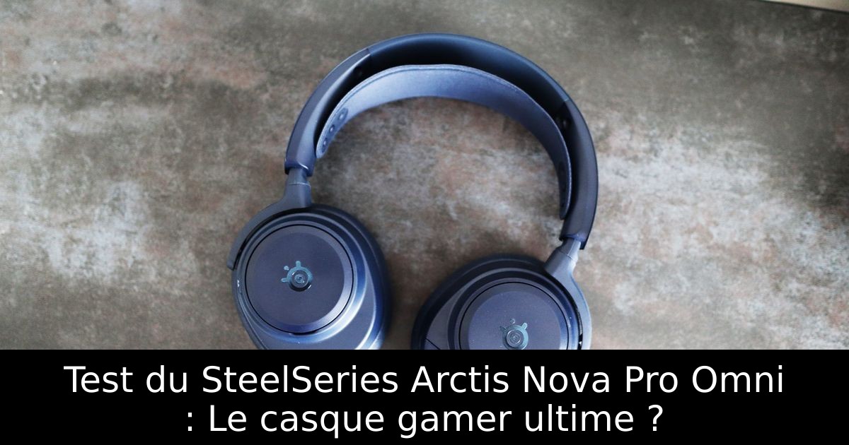 Test du SteelSeries Arctis Nova Pro Omni : Le casque gamer ultime ?