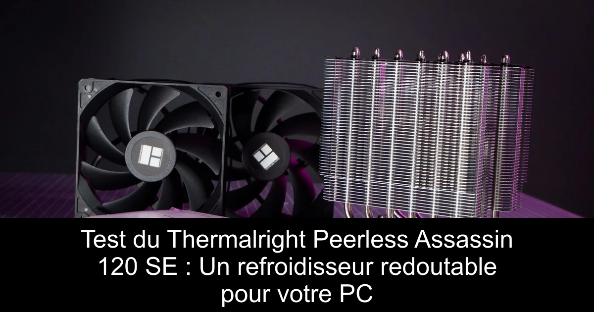 Test du Thermalright Peerless Assassin 120 SE : Un refroidisseur redoutable pour votre PC
