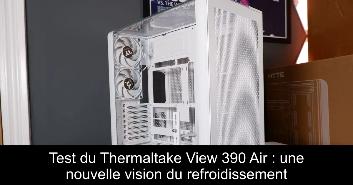 Test du Thermaltake View 390 Air : une nouvelle vision du refroidissement