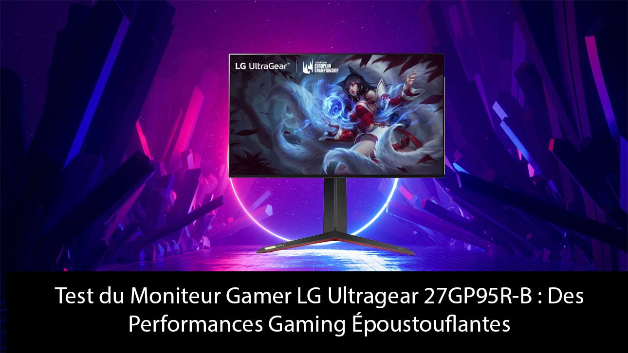 Test du Moniteur Gamer LG Ultragear 27GP95R-B : Des Performances Gaming Époustouflantes