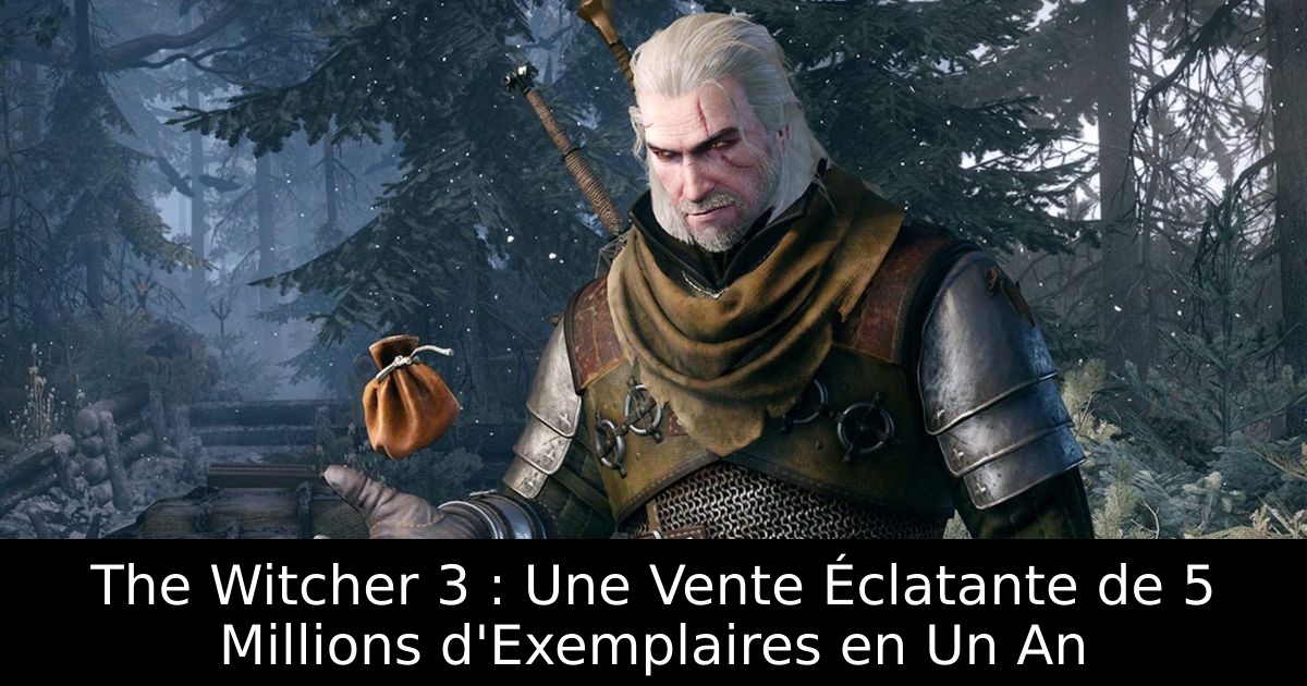 The Witcher 3 : Une Vente Éclatante de 5 Millions d'Exemplaires en Un An