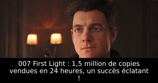 007 First Light : 1,5 million de copies vendues en 24 heures, un succès éclatant !