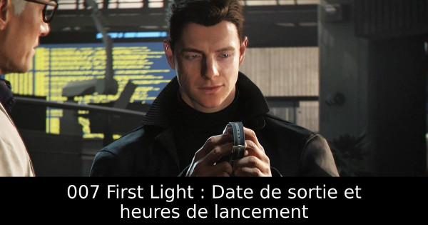 007 First Light : Date de sortie et heures de lancement