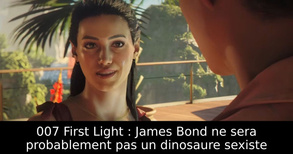 007 First Light : James Bond ne sera probablement pas un dinosaure sexiste