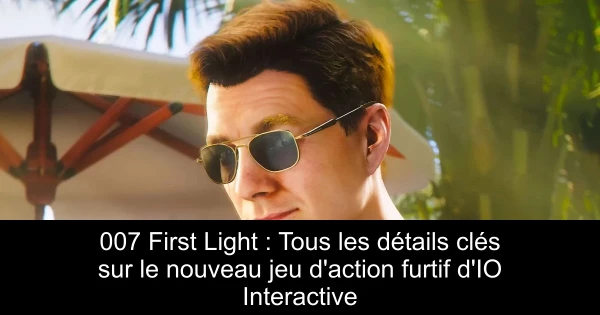 007 First Light : Tous les détails clés sur le nouveau jeu d'action furtif d'IO Interactive