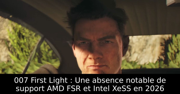 007 First Light : Une absence notable de support AMD FSR et Intel XeSS en 2026