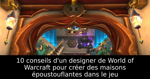 10 conseils d'un designer de World of Warcraft pour créer des maisons époustouflantes dans le jeu
