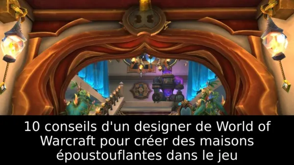 10 conseils d'un designer de World of Warcraft pour créer des maisons époustouflantes dans le jeu