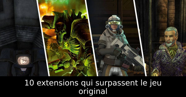 10 extensions qui surpassent le jeu original