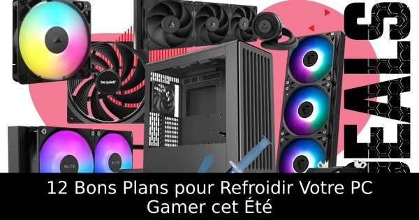 12 Bons Plans pour Refroidir Votre PC Gamer cet Été