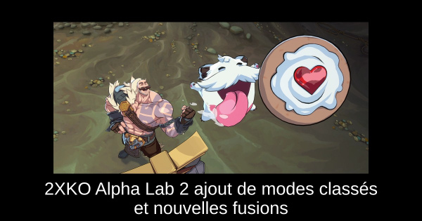 2XKO Alpha Lab 2 ajout de modes classés et nouvelles fusions