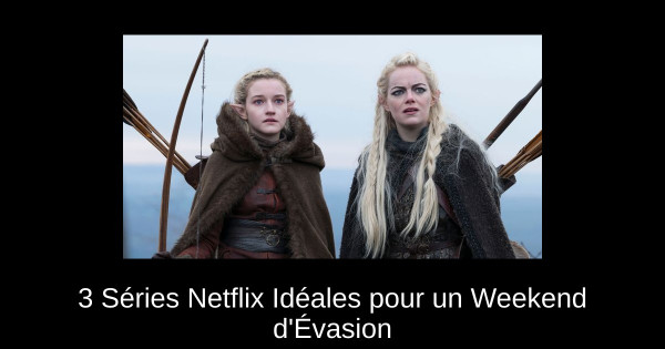 3 Séries Netflix Idéales pour un Weekend d'Évasion