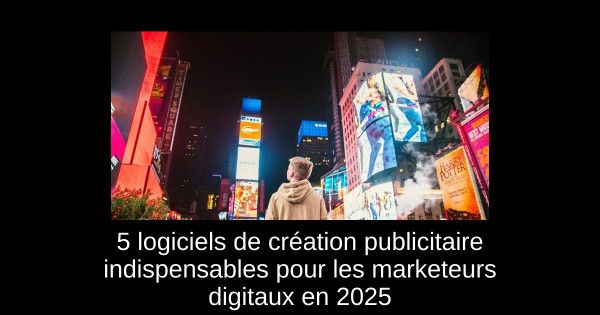 5 logiciels de création publicitaire indispensables pour les marketeurs digitaux en 2025