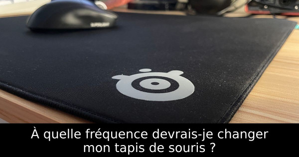 À quelle fréquence devrais-je changer mon tapis de souris ?