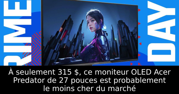 À seulement 315 $, ce moniteur OLED Acer Predator de 27 pouces est probablement le moins cher du marché