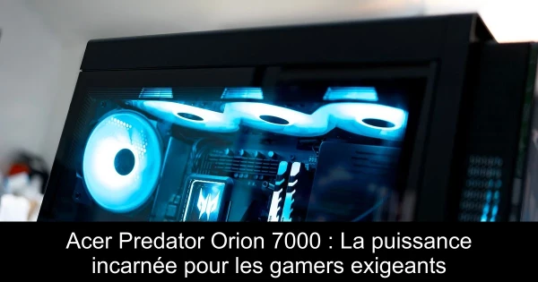 Acer Predator Orion 7000 : La puissance incarnée pour les gamers exigeants