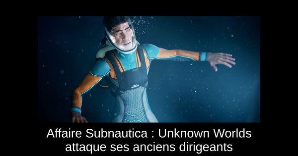 Affaire Subnautica : Unknown Worlds attaque ses anciens dirigeants