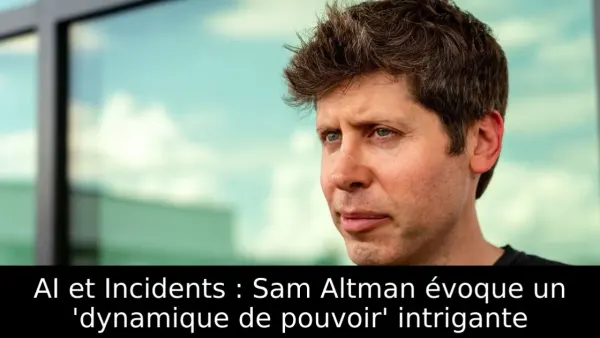 AI et Incidents : Sam Altman évoque un 'dynamique de pouvoir' intrigante