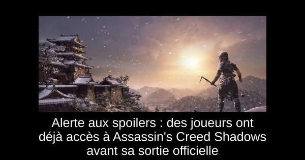 Alerte aux spoilers : des joueurs ont déjà accès à Assassin's Creed Shadows avant sa sortie officielle