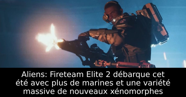 Aliens: Fireteam Elite 2 débarque cet été avec plus de marines et une variété massive de nouveaux xénomorphes