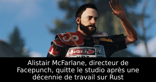 Alistair McFarlane, directeur de Facepunch, quitte le studio après une décennie de travail sur Rust