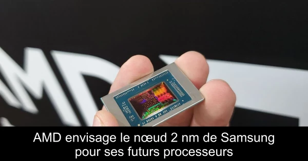 AMD envisage le nœud 2 nm de Samsung pour ses futurs processeurs