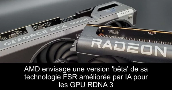 AMD envisage une version 'bêta' de sa technologie FSR améliorée par IA pour les GPU RDNA 3