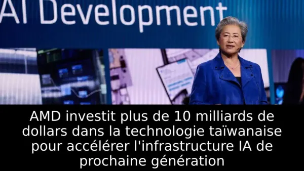 AMD investit plus de 10 milliards de dollars dans la technologie taïwanaise pour accélérer l'infrastructure IA de prochaine génération