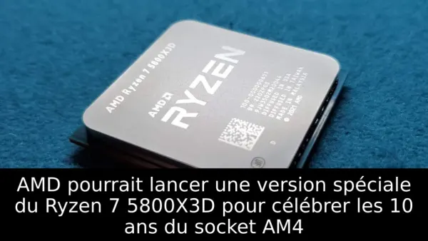 AMD pourrait lancer une version spéciale du Ryzen 7 5800X3D pour célébrer les 10 ans du socket AM4