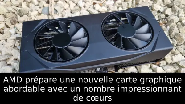 AMD prépare une nouvelle carte graphique abordable avec un nombre impressionnant de cœurs