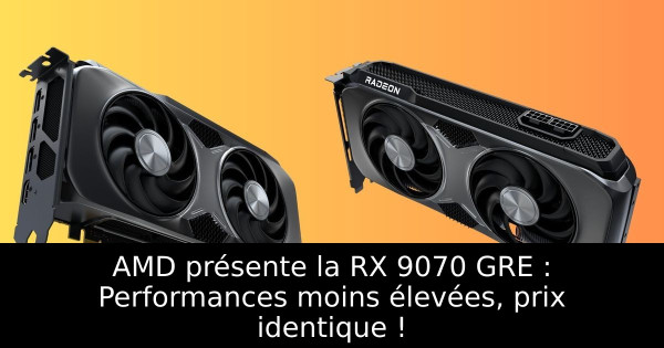 AMD présente la RX 9070 GRE : Performances moins élevées, prix identique !