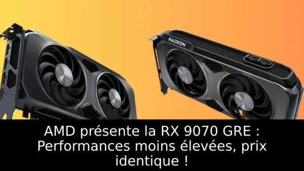 AMD présente la RX 9070 GRE : Performances moins élevées, prix identique !