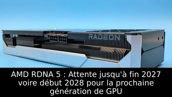 AMD RDNA 5 : Attente jusqu'à fin 2027 voire début 2028 pour la prochaine génération de GPU