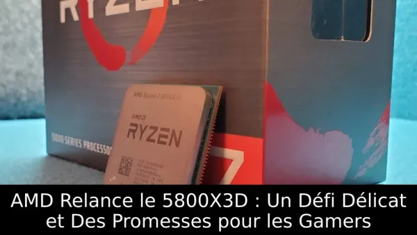 AMD Relance le 5800X3D : Un Défi Délicat et Des Promesses pour les Gamers