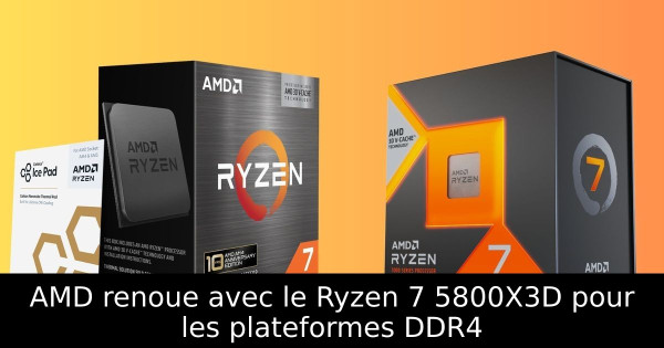 AMD renoue avec le Ryzen 7 5800X3D pour les plateformes DDR4