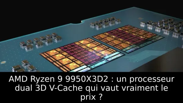 AMD Ryzen 9 9950X3D2 : un processeur dual 3D V-Cache qui vaut vraiment le prix ?