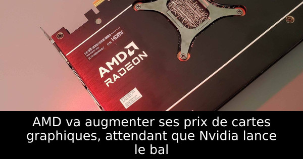 AMD va augmenter ses prix de cartes graphiques, attendant que Nvidia lance le bal