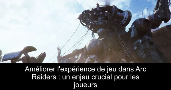 Améliorer l'expérience de jeu dans Arc Raiders : un enjeu crucial pour les joueurs