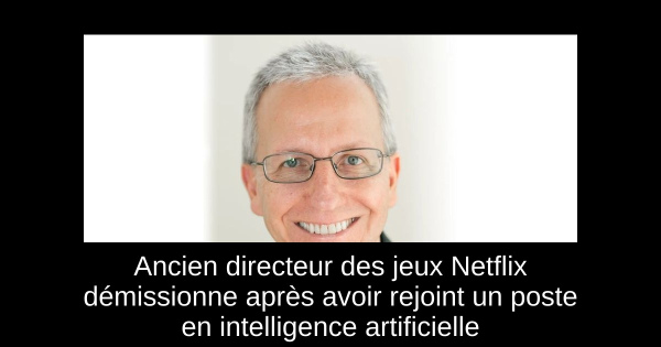 Ancien directeur des jeux Netflix démissionne après avoir rejoint un poste en intelligence artificielle