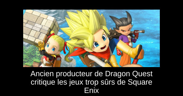 Ancien producteur de Dragon Quest critique les jeux trop sûrs de Square Enix