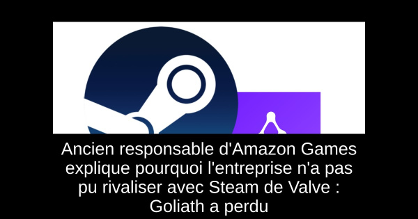 Ancien responsable d'Amazon Games explique pourquoi l'entreprise n'a pas pu rivaliser avec Steam de Valve : Goliath a perdu