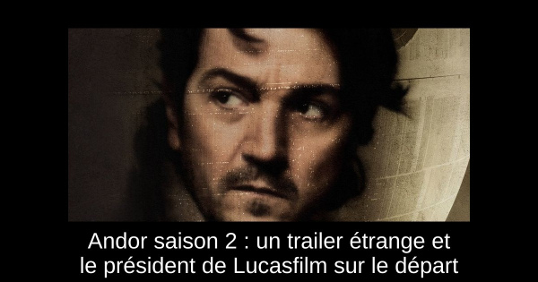 Andor saison 2 : un trailer étrange et le président de Lucasfilm sur le départ